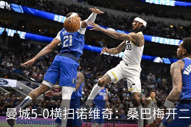 曼城5-0横扫诺维奇：桑巴梅开二度，马雷斯卡豪赌青春