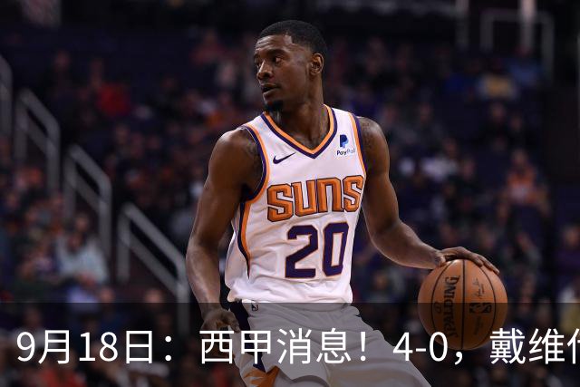 9月18日：西甲消息！4-0，戴维传射，李刚仁建功，马竞大胜奥萨苏纳升至第3